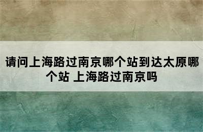 请问上海路过南京哪个站到达太原哪个站 上海路过南京吗